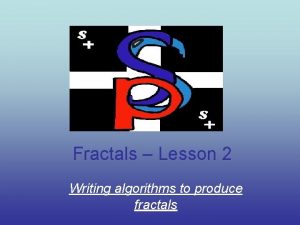 Fractals Lesson 2 Writing algorithms to produce fractals