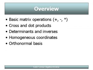 Overview Basic matrix operations Cross and dot products