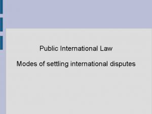 Public International Law Modes of settling international disputes