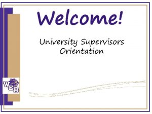 Welcome University Supervisors Orientation Agenda Welcome Introductions Roles