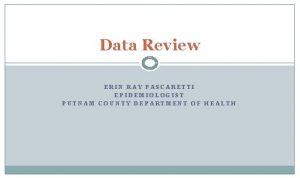 Data Review ERIN RAY PASCARETTI EPIDEMIOLOGIST PUTNAM COUNTY