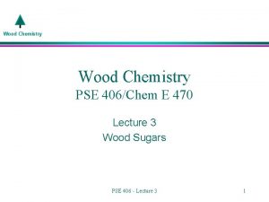 Wood Chemistry PSE 406Chem E 470 Lecture 3