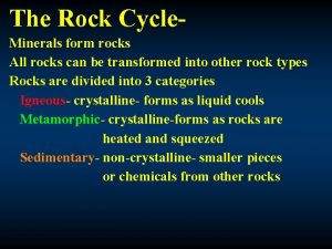 The Rock Cycle Minerals form rocks All rocks