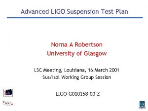 Advanced LIGO Suspension Test Plan Norna A Robertson