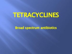 TETRACYCLINES Broad spectrum antibiotics SOURCE Streptomyces aureofaciens Chlortetracycline