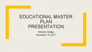 EDUCATIONAL MASTER PLAN PRESENTATION Merced College November 16