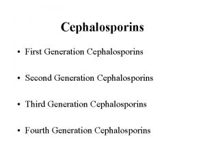 Cephalosporins First Generation Cephalosporins Second Generation Cephalosporins Third