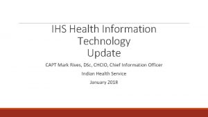 IHS Health Information Technology Update CAPT Mark Rives