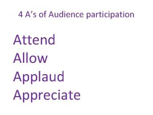 4 As of Audience participation Attend Allow Applaud