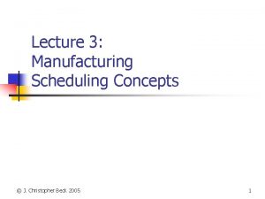 Lecture 3 Manufacturing Scheduling Concepts J Christopher Beck