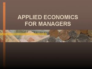 APPLIED ECONOMICS FOR MANAGERS GROUP MEMBERS Muhammad Fahad