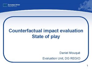 Counterfactual impact evaluation State of play Daniel Mouqu
