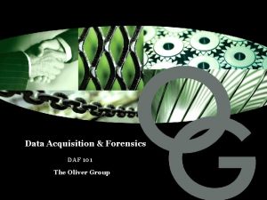 Data Acquisition Forensics DAF 101 The Oliver Group