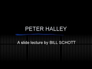 PETER HALLEY A slide lecture by BILL SCHOTT