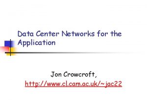 Data Center Networks for the Application Jon Crowcroft