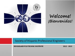 Welcome Bienvenidos Society of Hispanic Professional Engineers RENSSELAER