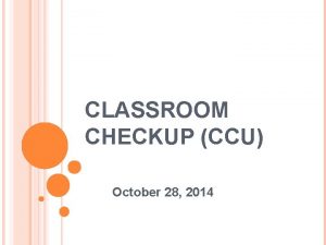 CLASSROOM CHECKUP CCU October 28 2014 AGENDA Discussion