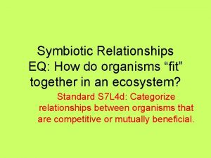 Symbiotic Relationships EQ How do organisms fit together