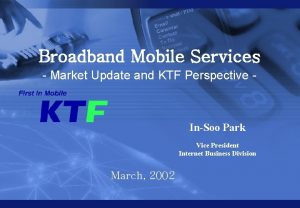 Broadband Mobile Services Market Update and KTF Perspective