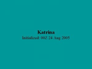 Katrina Initialized 00 Z 24 Aug 2005 Katrina Katrina Initialized 00 Z 24 Aug 2005 Katrina