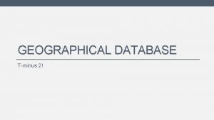 GEOGRAPHICAL DATABASE Tminus 2 Geographical Databases Post GIS