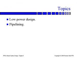 Topics Low power design n Pipelining n FPGABased