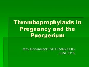 Thromboprophylaxis in Pregnancy and the Puerperium Max Brinsmead