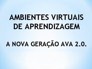 AMBIENTES VIRTUAIS DE APRENDIZAGEM A NOVA GERAO AVA