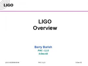 LIGO Overview Barry Barish PAC LLO 5 Dec02