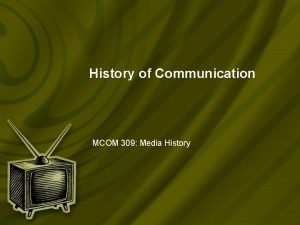 History of Communication MCOM 309 Media History Communication