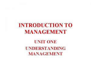 INTRODUCTION TO MANAGEMENT UNIT ONE UNDERSTANDING MANAGEMENT UNDERSTANDING