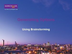 Generating Options Using Brainstorming Why use Brainstorming Brainstorming