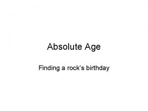 Absolute Age Finding a rocks birthday Absolute Age