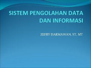 SISTEM PENGOLAHAN DATA DAN INFORMASI ZEFRY DARMAWAN ST