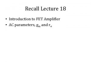 Recall Lecture 18 Introduction to FET Amplifier AC