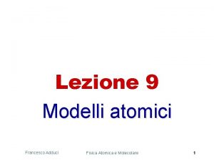 Lezione 9 Modelli atomici Francesco Adduci Fisica Atomica