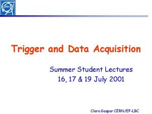 Trigger and Data Acquisition Summer Student Lectures 16