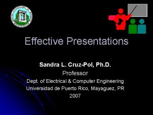 Effective Presentations Sandra L CruzPol Ph D Professor
