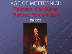 AGE OF METTERNICH Reaction Revolution Reform Romanticism RRRR