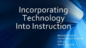 Incorporating Technology Into Instruction Michelle Williams Grand Canyon