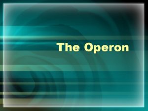 The Operon Prokaryotes Have no nucleus but DNA