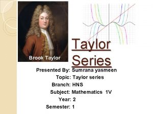 Brook Taylor Series Presented By Sumrana yasmeen Topic