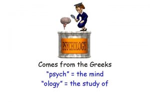 Comes from the Greeks psych the mind ology