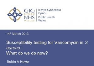 14 th March 2013 Susceptibility testing for Vancomycin