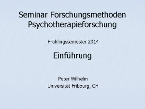 Seminar Forschungsmethoden Psychotherapieforschung Frhlingssemester 2014 Einfhrung Peter Wilhelm