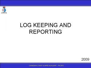 LOG KEEPING AND REPORTING 2009 CANADIANCOASTGUARDAUXILIARY PACIFIC Advanced