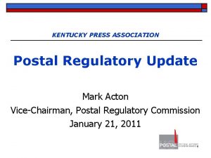 KENTUCKY PRESS ASSOCIATION Postal Regulatory Update Mark Acton