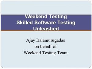 Weekend Testing Skilled Software Testing Unleashed Ajay Balamurugadas