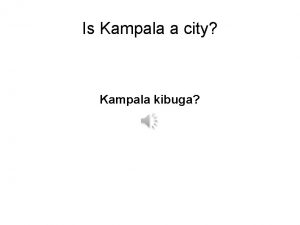 Is Kampala a city Kampala kibuga No Uganda