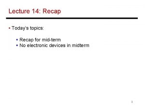 Lecture 14 Recap Todays topics Recap for midterm